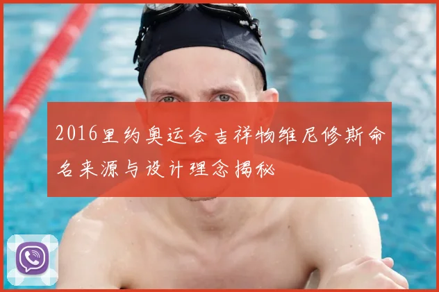 2016里约奥运会吉祥物维尼修斯命名来源与设计理念揭秘