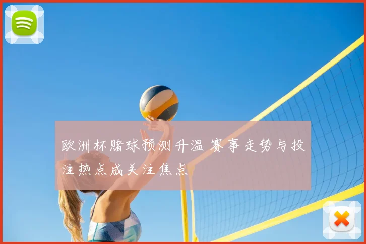 欧洲杯赌球预测升温 赛事走势与投注热点成关注焦点