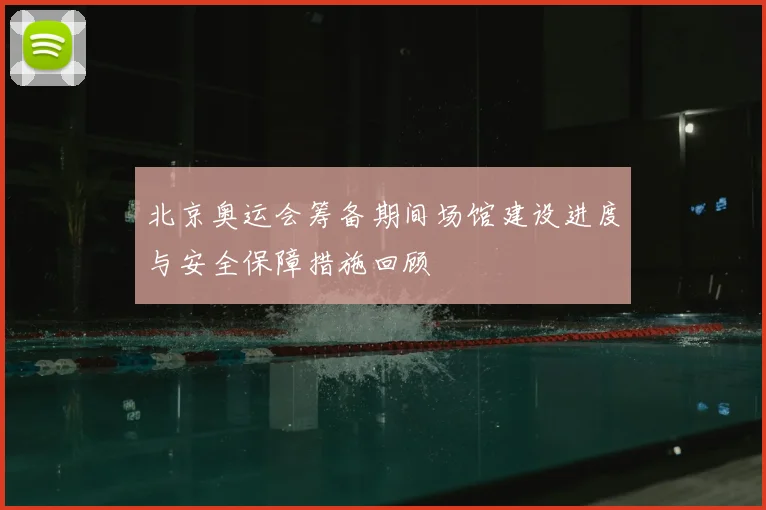 北京奥运会筹备期间场馆建设进度与安全保障措施回顾
