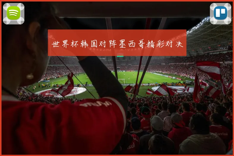 世界杯韩国对阵墨西哥精彩对决