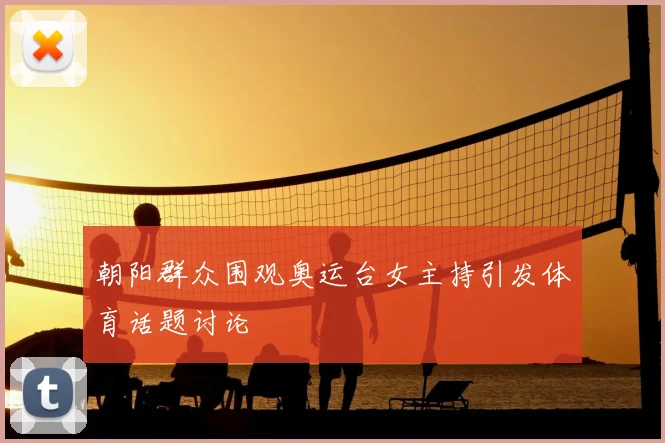 朝阳群众围观奥运台女主持引发体育话题讨论