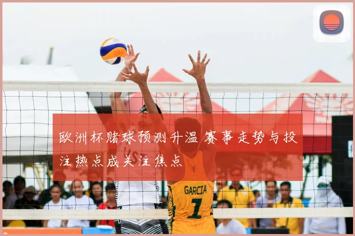 欧洲杯赌球预测升温 赛事走势与投注热点成关注焦点