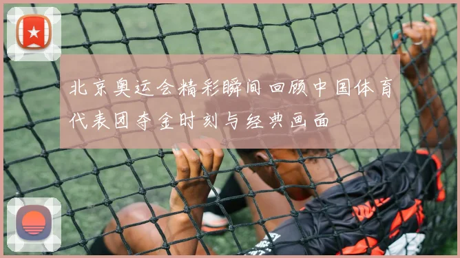 北京奥运会精彩瞬间回顾中国体育代表团夺金时刻与经典画面
