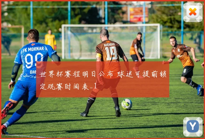 世界杯赛程明日公布 球迷可提前锁定观赛时间表_1