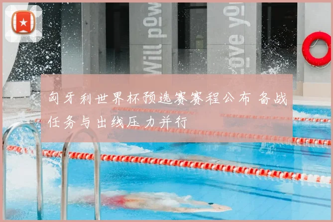 匈牙利世界杯预选赛赛程公布 备战任务与出线压力并行
