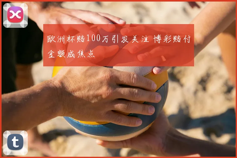 欧洲杯赔100万引发关注 博彩赔付金额成焦点